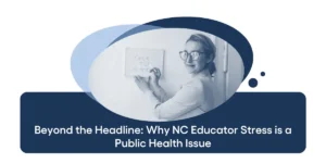 Beyond the Headline Why NC Educator Stress is a Public Health Issue
