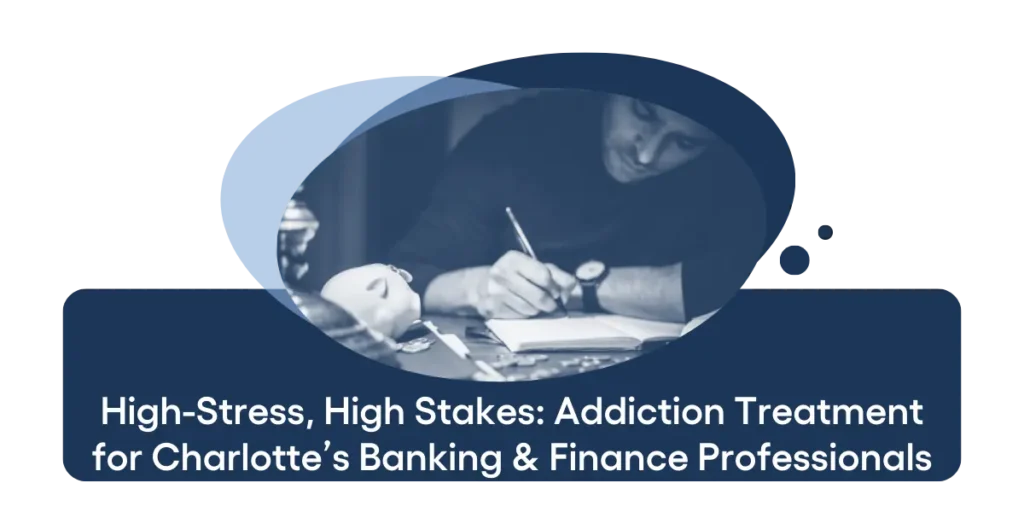 High-Stress, High Stakes Addiction Treatment for Charlotte’s Banking & Finance Professionals