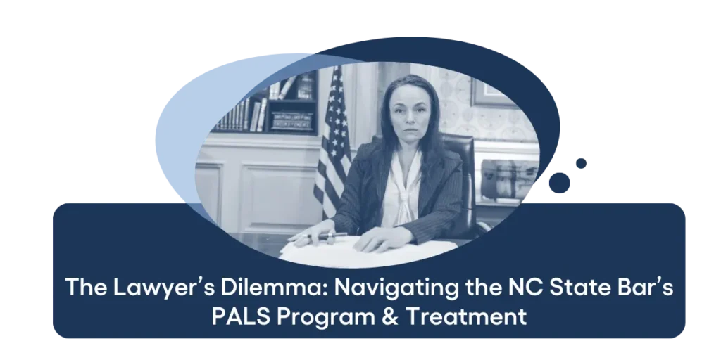 The Lawyer’s Dilemma Navigating the NC State Bar’s PALS Program & Treatment