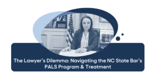The Lawyer’s Dilemma Navigating the NC State Bar’s PALS Program & Treatment
